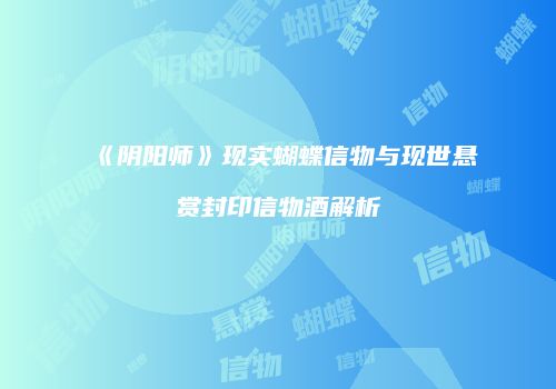 《阴阳师》现实蝴蝶信物与现世悬赏封印信物酒解析