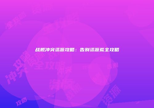 战舰冲突资源攻略：告别资源荒全攻略