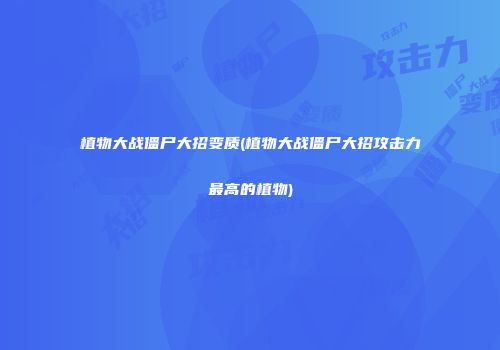 植物大战僵尸大招变质(植物大战僵尸大招攻击力最高的植物)