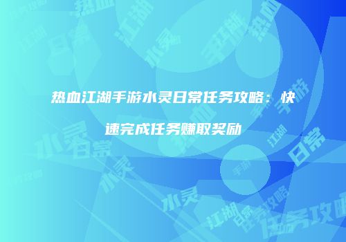热血江湖手游水灵日常任务攻略：快速完成任务赚取奖励