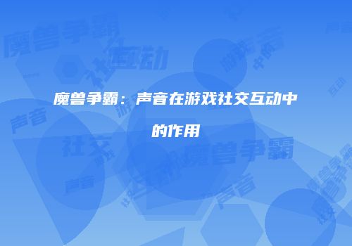 魔兽争霸：声音在游戏社交互动中的作用