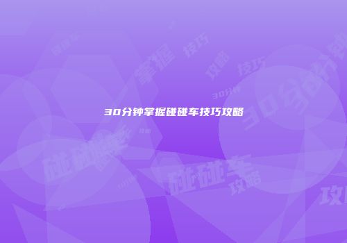 30分钟掌握碰碰车技巧攻略