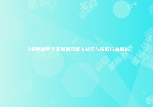 《星际战甲》圣装武器配卡技巧与获取方法解析