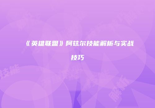 《英雄联盟》阿兹尔技能解析与实战技巧