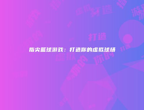 指尖篮球游戏：打造你的虚拟球场