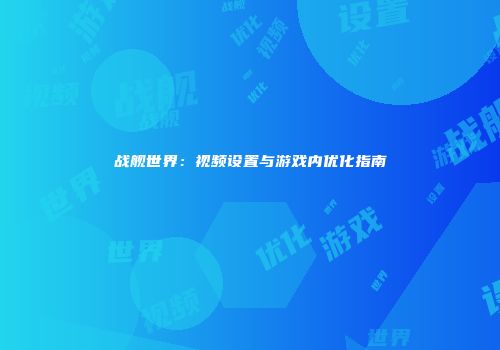 战舰世界：视频设置与游戏内优化指南