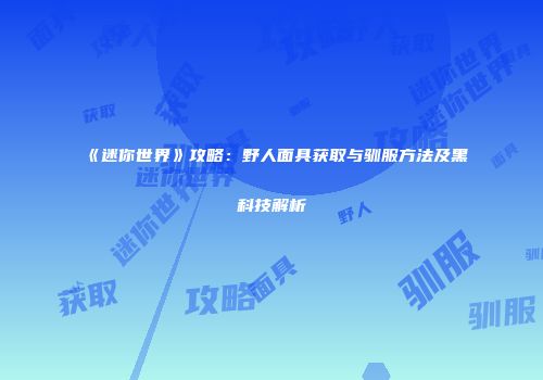《迷你世界》攻略：野人面具获取与驯服方法及黑科技解析