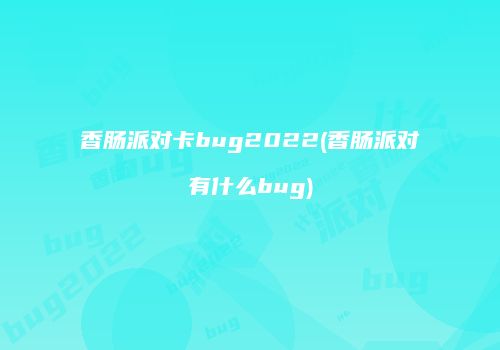 香肠派对卡bug2022(香肠派对有什么bug)
