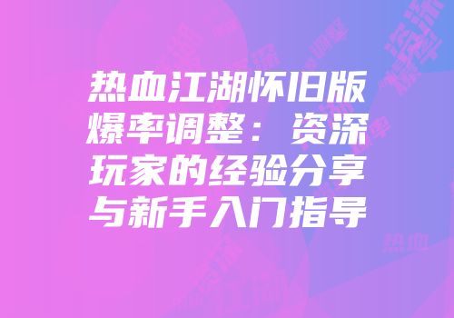 热血江湖怀旧版爆率调整：资深玩家的经验分享与新手入门指导