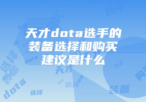 天才dota选手的装备选择和购买建议是什么