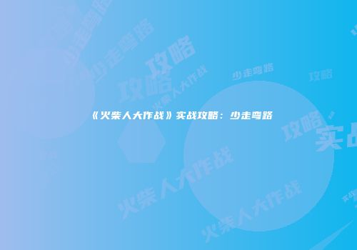 《火柴人大作战》实战攻略：少走弯路