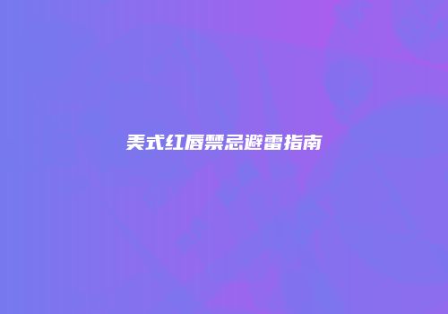 美式红唇禁忌避雷指南