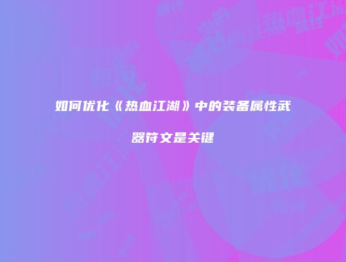如何优化《热血江湖》中的装备属性武器符文是关键
