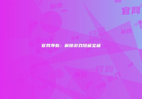 官网导航：解锁游戏隐藏宝藏