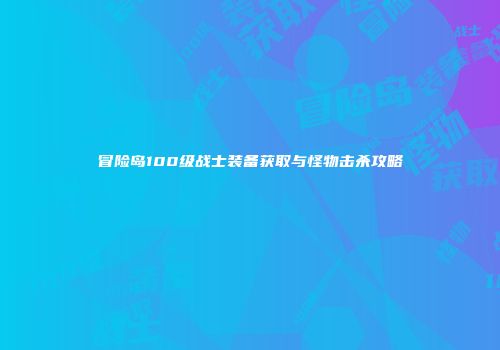 冒险岛100级战士装备获取与怪物击杀攻略