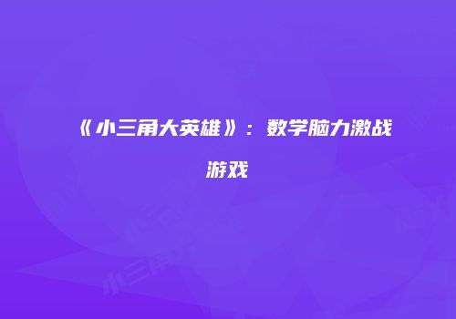 《小三角大英雄》：数学脑力激战游戏
