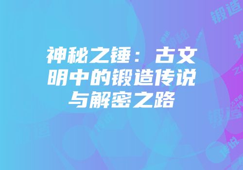 神秘之锤：古文明中的锻造传说与解密之路