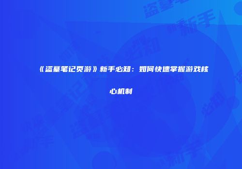 《盗墓笔记页游》新手必知：如何快速掌握游戏核心机制