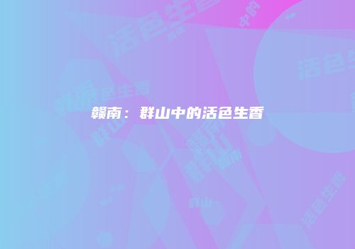 赣南：群山中的活色生香