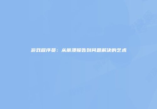 游戏程序员：从崩溃报告到问题解决的艺术
