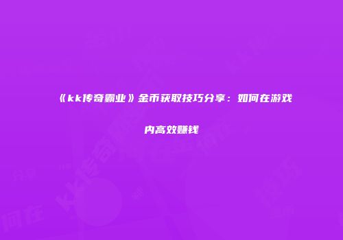 《kk传奇霸业》金币获取技巧分享:如何在游戏内高效赚钱