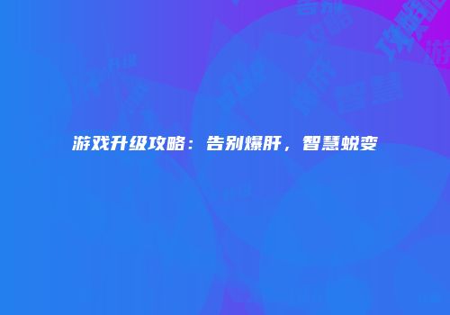 游戏升级攻略：告别爆肝，智慧蜕变