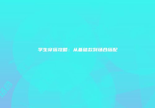 学生穿搭攻略：从基础款到场合搭配