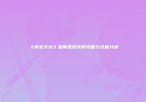 《穿越火线》金刚武器获取攻略与性能分析