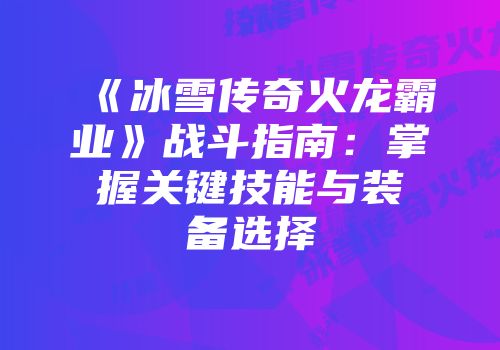 《冰雪传奇火龙霸业》战斗指南：掌握关键技能与装备选择