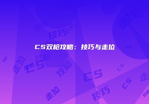 CS双枪攻略：技巧与走位