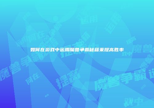 如何在游戏中运用魔兽争霸秘籍来提高胜率