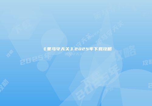 《策马守天关》2025年下载攻略