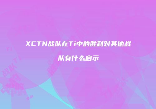 XCTN战队在Ti中的胜利对其他战队有什么启示