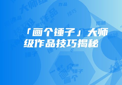 「画个锤子」大师级作品技巧揭秘