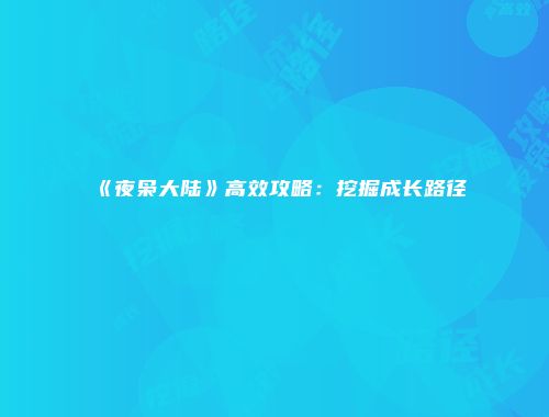 《夜枭大陆》高效攻略：挖掘成长路径