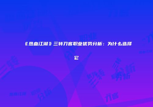 《热血江湖》三转刀客职业优势分析：为什么选择它