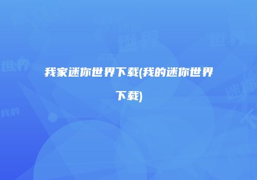 我家迷你世界下载(我的迷你世界下载)