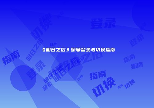 《明日之后》账号登录与切换指南