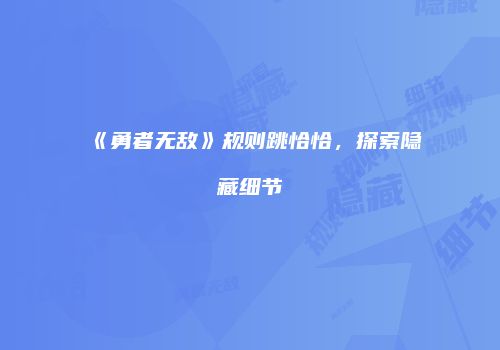 《勇者无敌》规则跳恰恰，探索隐藏细节