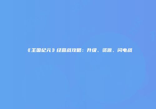 《王国纪元》经营战攻略：升级、资源、闪电战
