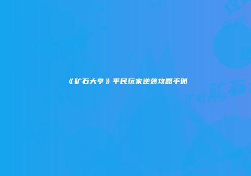 《矿石大亨》平民玩家逆袭攻略手册
