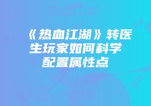 《热血江湖》转医生玩家如何科学配置属性点