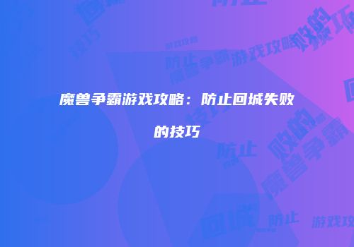 魔兽争霸游戏攻略：防止回城失败的技巧