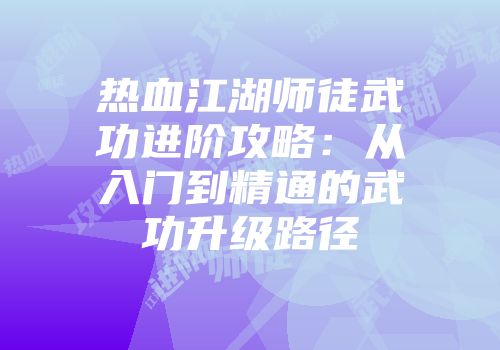 热血江湖师徒武功进阶攻略：从入门到精通的武功升级路径