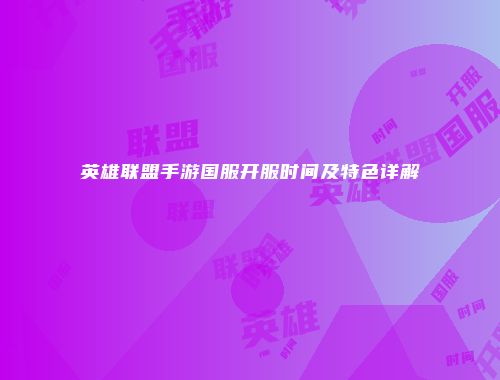 英雄联盟手游国服开服时间及特色详解