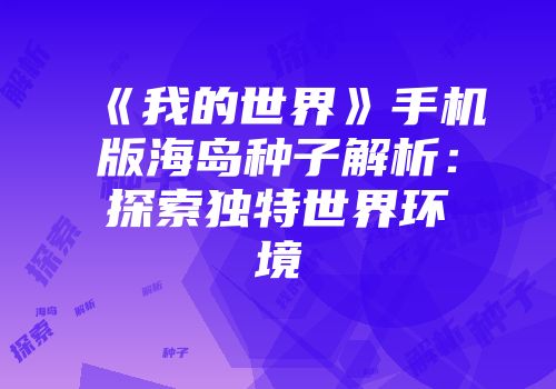 《我的世界》手机版海岛种子解析：探索独特世界环境