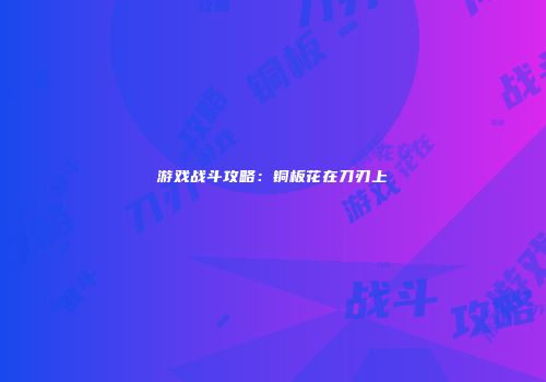 游戏战斗攻略：铜板花在刀刃上