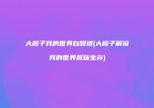 大橙子我的世界自频道(大橙子解说我的世界趣味生存)