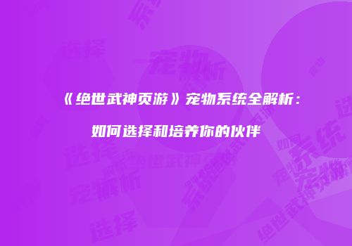《绝世武神页游》宠物系统全解析:如何选择和培养你的伙伴