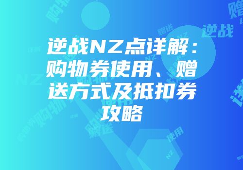 逆战NZ点详解：购物券使用、赠送方式及抵扣券攻略